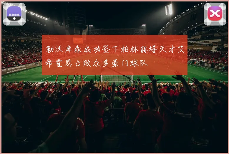勒沃库森成功签下柏林赫塔天才艾希霍恩击败众多豪门球队