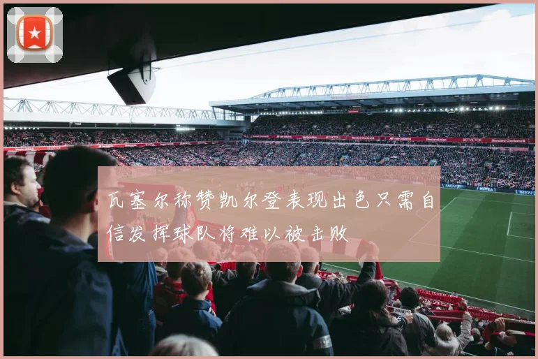 瓦塞尔称赞凯尔登表现出色只需自信发挥球队将难以被击败