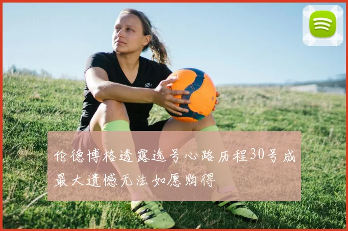 伦德博格透露选号心路历程30号成最大遗憾无法如愿购得