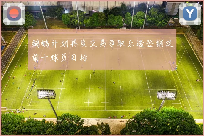 鹈鹕计划再度交易争取乐透签锁定前十球员目标